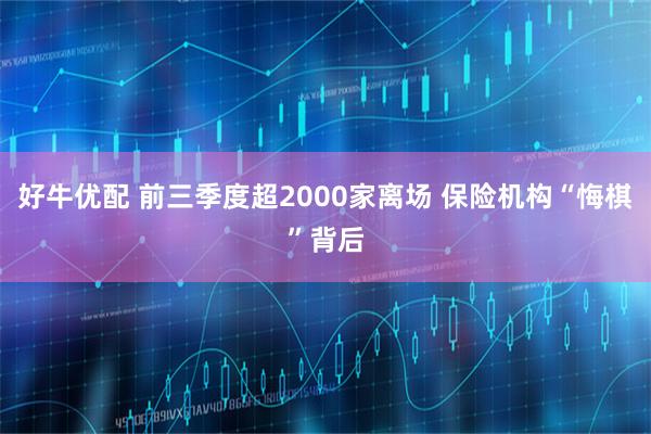 好牛优配 前三季度超2000家离场 保险机构“悔棋”背后