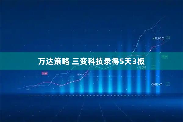 万达策略 三变科技录得5天3板
