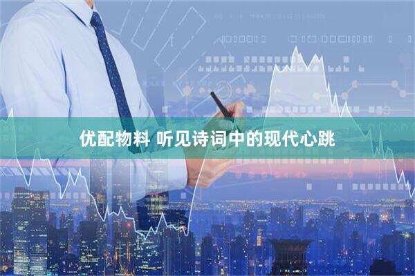 优配物料 听见诗词中的现代心跳