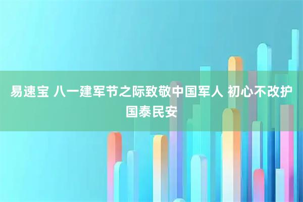 易速宝 八一建军节之际致敬中国军人 初心不改护国泰民安
