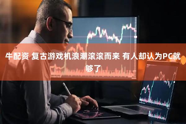 牛配资 复古游戏机浪潮滚滚而来 有人却认为PC就够了