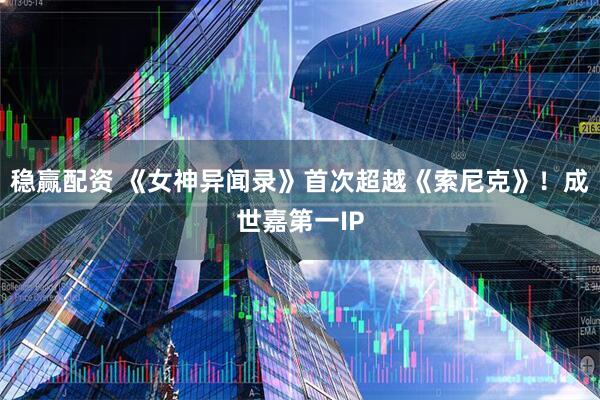 稳赢配资 《女神异闻录》首次超越《索尼克》！成世嘉第一IP