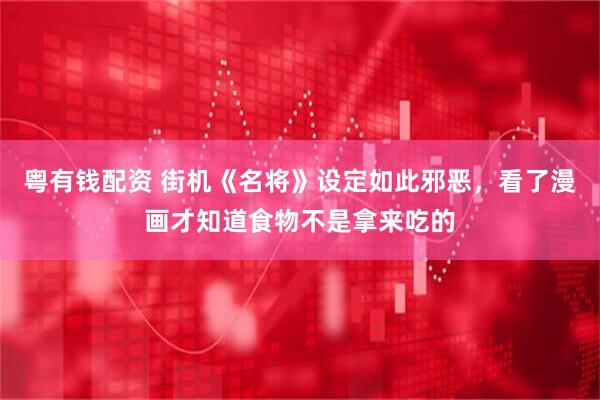 粤有钱配资 街机《名将》设定如此邪恶，看了漫画才知道食物不是拿来吃的