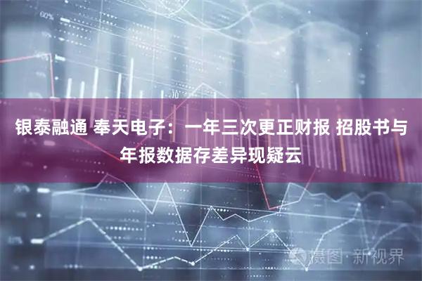 银泰融通 奉天电子：一年三次更正财报 招股书与年报数据存差异现疑云